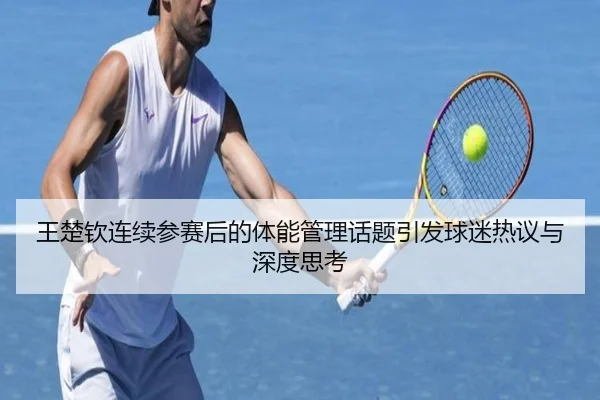 王楚钦连续参赛后的体能管理话题引发球迷热议与深度思考